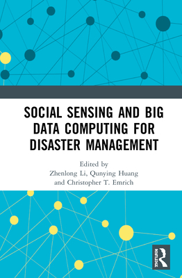 Social Sensing and Big Data Computing for Disaster Management - Li, Zhenlong (Editor), and Huang, Qunying (Editor), and T. Emrich, Christopher (Editor)