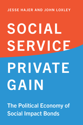 Social Service, Private Gain: The Political Economy of Social Impact Bonds - Hajer, Jesse, and Loxley, John