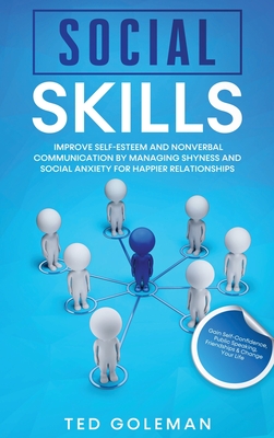 Social Skills: Improve Self-Esteem and Nonverbal Communication by Managing Shyness and Social Anxiety for Happier Relationships. Gain Self-Confidence, Public Speaking, Friendships & Change Your Life. - Goleman, Ted