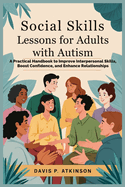 Social Skills Lessons for Adults with Autism: A Practical Handbook to Improve Interpersonal Skills, Boost Confidence, and Enhance Relationships