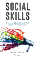 Social Skills: Overcoming Social Anxiety And Improve Your Social Skills