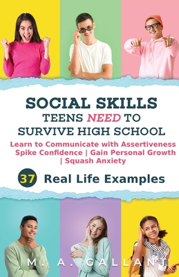 Social Skills Teens Need to Survive High School: Learn to Communicate with Assertiveness, Spike Confidence, Gain Personal Growth, and Squash Anxiety - Gallant, M A