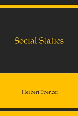 Social Statics: The Conditions Essential to Happiness Specified, and the First of Them Developed - Spencer, Herbert