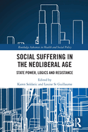 Social Suffering in the Neoliberal Age: State Power, Logics and Resistance