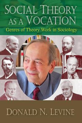 Social Theory as a Vocation: Genres of Theory Work in Sociology - Levine, Donald N