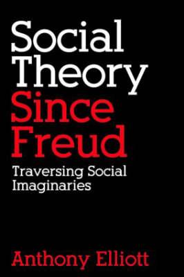 Social Theory Since Freud: Traversing Social Imaginaries - Elliott, Anthony