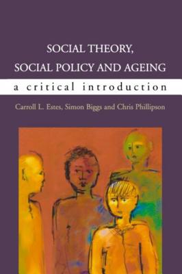 Social Theory, Social Policy and Ageing: A Critical Introduction - Biggs, Simon, and Estes, Caroll