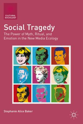 Social Tragedy: The Power of Myth, Ritual, and Emotion in the New Media Ecology - Baker, S