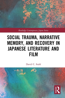 Social Trauma, Narrative Memory, and Recovery in Japanese Literature and Film - Stahl, David