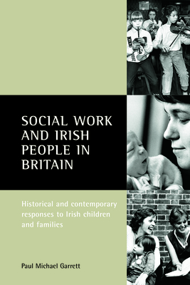 Social Work and Irish People in Britain: Historical and Contemporary Responses to Irish Children and Families - Garrett, Paul Michael