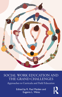 Social Work Education and the Grand Challenges: Approaches to Curricula and Field Education - Maiden, R Paul (Editor), and Weiss, Eugenia L (Editor)