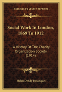 Social Work In London, 1869 To 1912: A History Of The Charity Organization Society (1914)