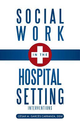 Social Work in the Hospital Setting: Interventions - Garc S Carranza, Dsw C Sar M