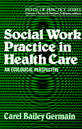 Social Work Practice in Health Care: An Ecological Perspective - Germain, Carel Bailey (Preface by), and Turner, Francis Joseph (Foreword by), and Strean, Herbert S, D.S.W. (Foreword by)