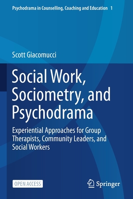 Social Work, Sociometry, and Psychodrama: Experiential Approaches for Group Therapists, Community Leaders, and Social Workers - Giacomucci, Scott