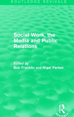 Social Work, the Media and Public Relations (Routledge Revivals) - Franklin, Bob (Editor), and Parton, Nigel (Editor)