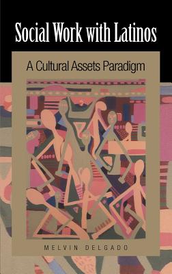 Social Work with Latinos: A Cultural Assets Paradigm - Delgado, Melvin, PhD