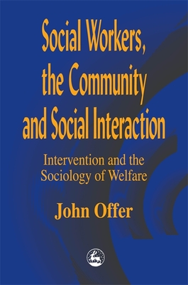 Social Workers, the Community and Social Interaction: Intervention and the Sociology of Welfare - Offer, John