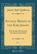 Sociale Briefe an Von Kirchmann, Vol. 1: Die Sociale Bedeutung Der Staatswirthschaft (Classic Reprint)