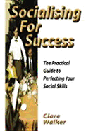 Socialising for Success: The Practical Guide to Perfecting Your Social Skills