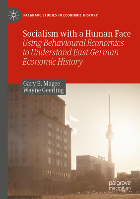 Socialism with a Human Face: Using Behavioural Economics to Understand East German Economic History - Magee, Gary B., and Geerling, Wayne
