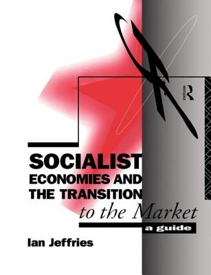 Socialist Economies and the Transition to the Market: A Guide - Jeffries, Ian