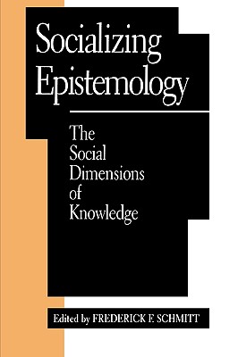 Socializing Epistemology: The Social Dimensions of Knowledge - Schmitt, Frederick F