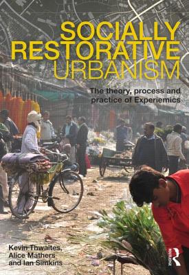 Socially Restorative Urbanism: The theory, process and practice of Experiemics - Thwaites, Kevin, and Mathers, Alice, and Simkins, Ian