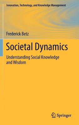 Societal Dynamics: Understanding Social Knowledge and Wisdom - Betz, Frederick