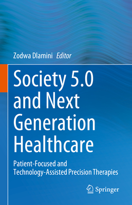 Society 5.0 and Next Generation Healthcare: Patient-Focused and Technology-Assisted Precision Therapies - Dlamini, Zodwa (Editor)