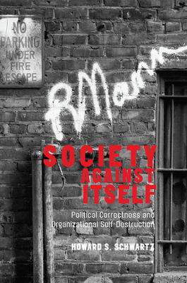 Society Against Itself: Political Correctness and Organizational Self-Destruction - Schwartz, Howard S