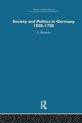 Society and Politics in Germany: 1500-1750 - Benecke, G