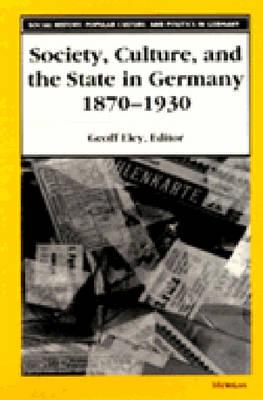 Society, Culture, and the State in Germany, 1870-1930 - Eley, Geoff (Editor)
