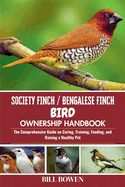 Society Finch / Bengalese Finch Bird Ownership Handbook: The Comprehensive Guide on Caring, Training, Feeding, and Raising a Healthy Pet