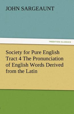 Society for Pure English Tract 4 the Pronunciation of English Words Derived from the Latin - Sargeaunt, John