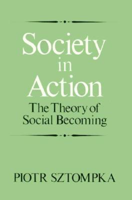 Society in Action: The Theory of Social Becoming - Sztompka, Piotr