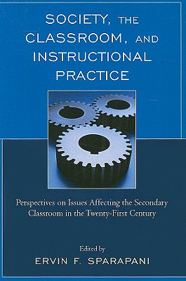 Society, the Classroom, and Instructional Practice: Perspectives on Issues Affecting the Secondary Classroom in the 21st Century - Sparapani, Ervin F (Editor), and Booth, Suzanne M (Contributions by), and Clark, Lacreta M (Contributions by)