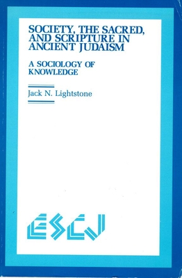 Society, the Sacred and Scripture in Ancient Judaism: A Sociology of Knowledge - Lightstone, Jack N