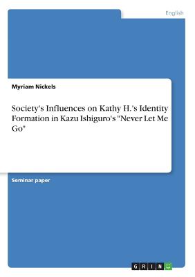 Society's Influences on Kathy H.'s Identity Formation in Kazu Ishiguro's "Never Let Me Go" - Nickels, Myriam