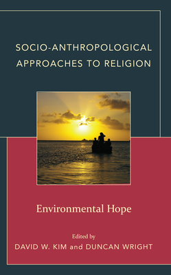Socio-Anthropological Approaches to Religion: Environmental Hope - Kim, David W (Editor), and Wright, Duncan (Editor), and Aigner, Katherine (Contributions by)
