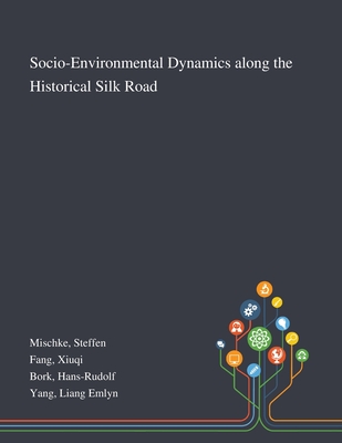 Socio-Environmental Dynamics Along the Historical Silk Road - Mischke, Steffen, and Fang, Xiuqi, and Bork, Hans-Rudolf