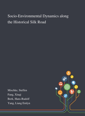 Socio-Environmental Dynamics Along the Historical Silk Road - Mischke, Steffen, and Fang, Xiuqi, and Bork, Hans-Rudolf