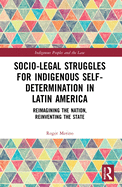 Socio-Legal Struggles for Indigenous Self-Determination in Latin America: Reimagining the Nation, Reinventing the State