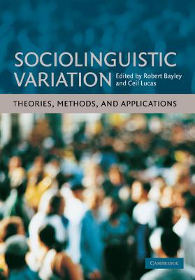 Sociolinguistic Variation: Theories, Methods, and Applications - Bayley, Robert (Editor), and Lucas, Ceil (Editor)