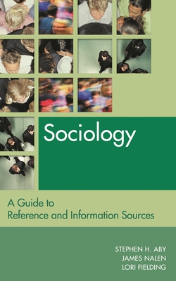 Sociology: A Guide to Reference and Information Sources - Aby, Stephen H, and Nalen, James, and Fielding, Lori