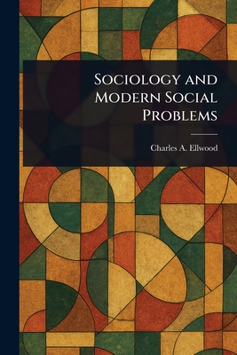 Sociology and Modern Social Problems - Ellwood, Charles A (Charles Abram)