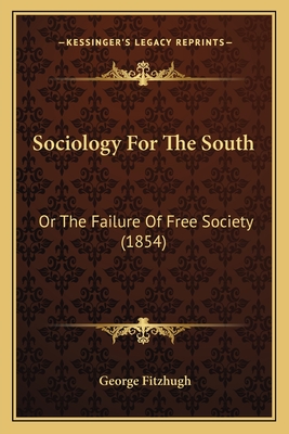 Sociology for the South: Or the Failure of Free Society (1854) - Fitzhugh, George