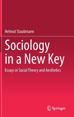 Sociology in a New Key: Essays in Social Theory and Aesthetics - Staubmann, Helmut