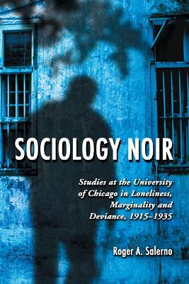 Sociology Noir: Studies at the University of Chicago in Loneliness, Marginality and Deviance, 1915-1935 - Salerno, Roger A