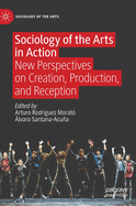 Sociology of the Arts in Action: New Perspectives on Creation, Production, and Reception